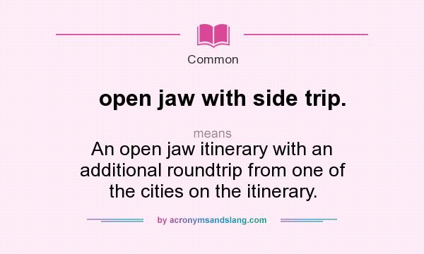 What does open jaw with side trip. mean? It stands for An open jaw itinerary with an additional roundtrip from one of the cities on the itinerary.