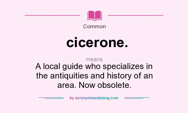 What does cicerone. mean? It stands for A local guide who specializes in the antiquities and history of an area. Now obsolete.