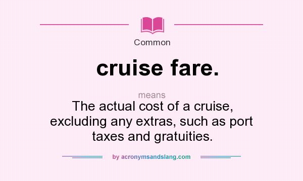 What does cruise fare. mean? It stands for The actual cost of a cruise, excluding any extras, such as port taxes and gratuities.