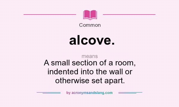 What does alcove. mean? It stands for A small section of a room, indented into the wall or otherwise set apart.
