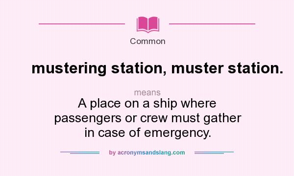What does mustering station, muster station. mean? It stands for A place on a ship where passengers or crew must gather in case of emergency.
