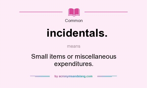 What does incidentals. mean? It stands for Small items or miscellaneous expenditures.