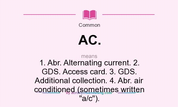 What does AC. mean? It stands for 1. Abr. Alternating current. 2. GDS. Access card. 3. GDS. Additional collection. 4. Abr. air conditioned (sometimes written 