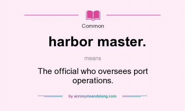 What does harbor master. mean? It stands for The official who oversees port operations.