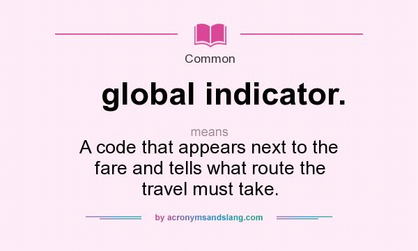 What does global indicator. mean? It stands for A code that appears next to the fare and tells what route the travel must take.