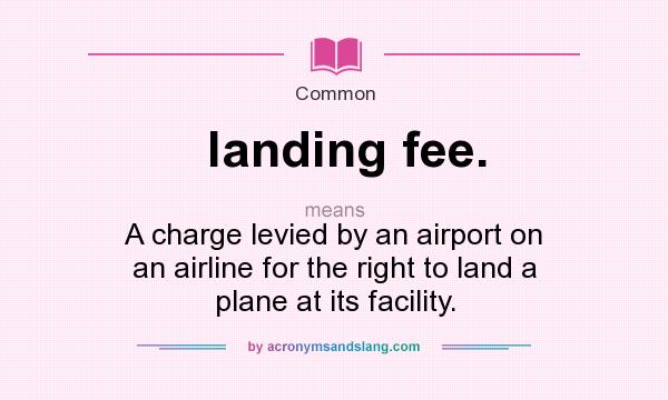 What does landing fee. mean? It stands for A charge levied by an airport on an airline for the right to land a plane at its facility.