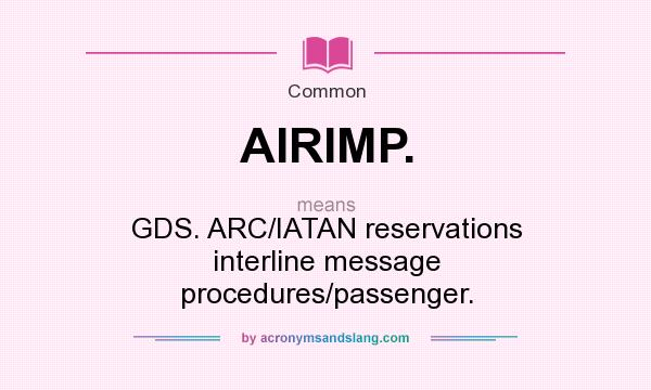 What does AIRIMP. mean? It stands for GDS. ARC/IATAN reservations interline message procedures/passenger.