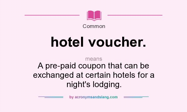 What does hotel voucher. mean? It stands for A pre-paid coupon that can be exchanged at certain hotels for a night`s lodging.