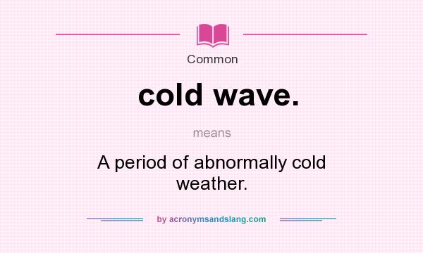 What does cold wave. mean? It stands for A period of abnormally cold weather.