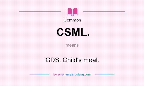What does CSML. mean? It stands for GDS. Child`s meal.