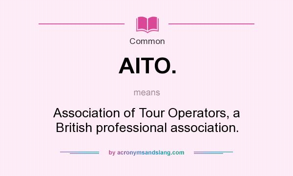 What does AITO. mean? It stands for Association of Tour Operators, a British professional association.