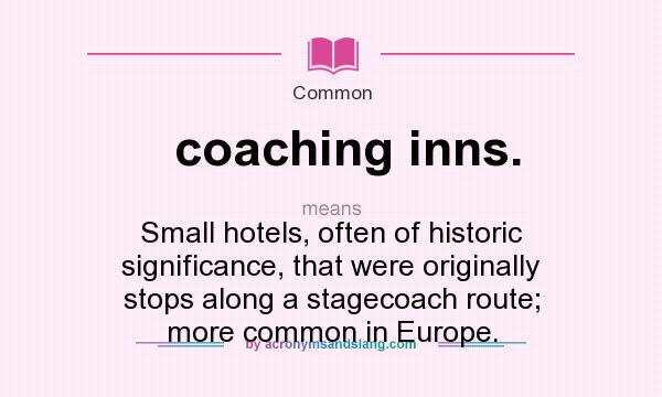 What does coaching inns. mean? It stands for Small hotels, often of historic significance, that were originally stops along a stagecoach route; more common in Europe.