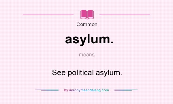 What does asylum. mean? It stands for See political asylum.