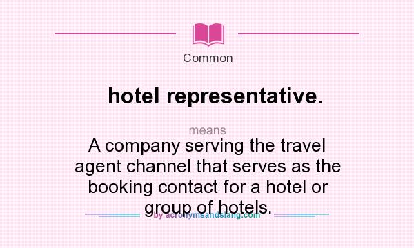 What does hotel representative. mean? It stands for A company serving the travel agent channel that serves as the booking contact for a hotel or group of hotels.