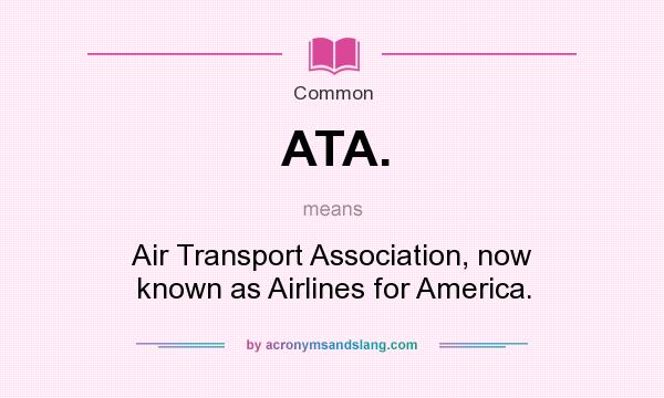 What does ATA. mean? It stands for Air Transport Association, now known as Airlines for America.