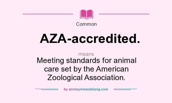 What does AZA-accredited. mean? It stands for Meeting standards for animal care set by the American Zoological Association.