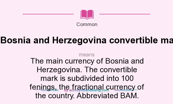 What does Bosnia and Herzegovina convertible mark. mean? It stands for The main currency of Bosnia and Herzegovina. The convertible mark is subdivided into 100 fenings, the fractional currency of the country. Abbreviated BAM.
