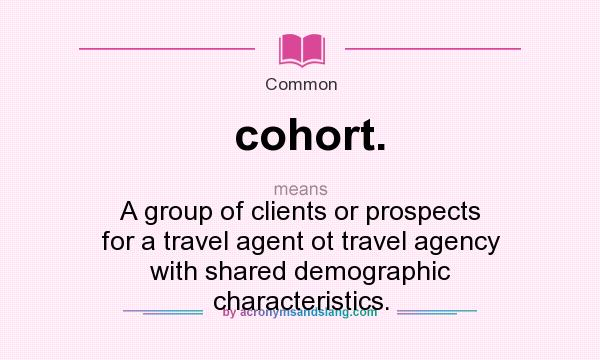 What does cohort. mean? It stands for A group of clients or prospects for a travel agent ot travel agency with shared demographic characteristics.