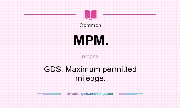 What does MPM. mean? It stands for GDS. Maximum permitted mileage.