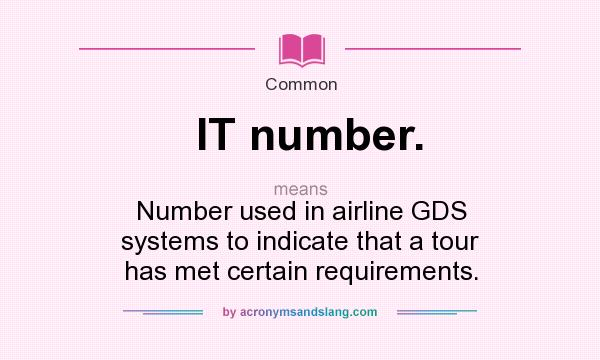 What does IT number. mean? It stands for Number used in airline GDS systems to indicate that a tour has met certain requirements.