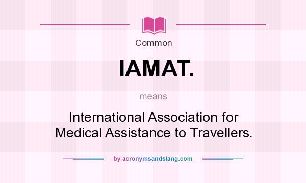 What does IAMAT. mean? It stands for International Association for Medical Assistance to Travellers.