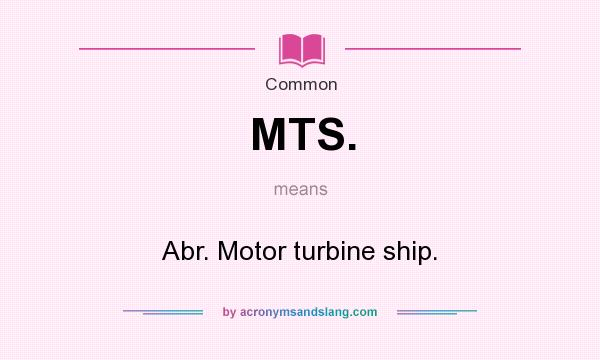 What does MTS. mean? It stands for Abr. Motor turbine ship.