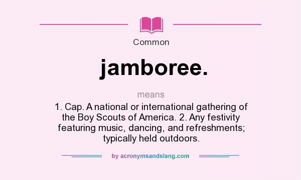 What does jamboree. mean? It stands for 1. Cap. A national or international gathering of the Boy Scouts of America. 2. Any festivity featuring music, dancing, and refreshments; typically held outdoors.
