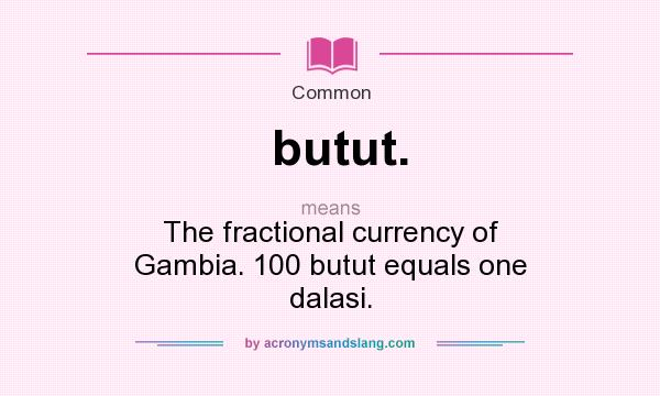 What does butut. mean? It stands for The fractional currency of Gambia. 100 butut equals one dalasi.