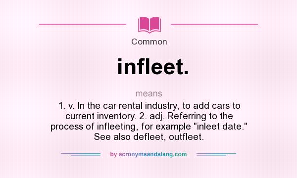 What does infleet. mean? It stands for 1. v. In the car rental industry, to add cars to current inventory. 2. adj. Referring to the process of infleeting, for example 