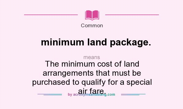 What does minimum land package. mean? It stands for The minimum cost of land arrangements that must be purchased to qualify for a special air fare.