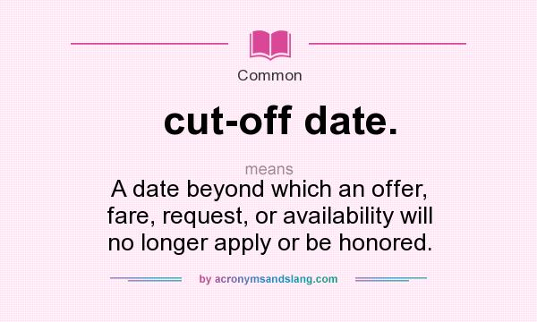 What does cut-off date. mean? It stands for A date beyond which an offer, fare, request, or availability will no longer apply or be honored.