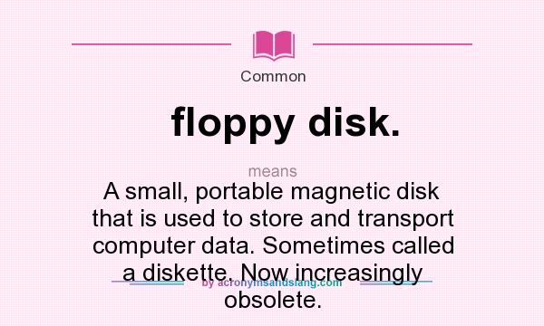 What does floppy disk. mean? It stands for A small, portable magnetic disk that is used to store and transport computer data. Sometimes called a diskette. Now increasingly obsolete.