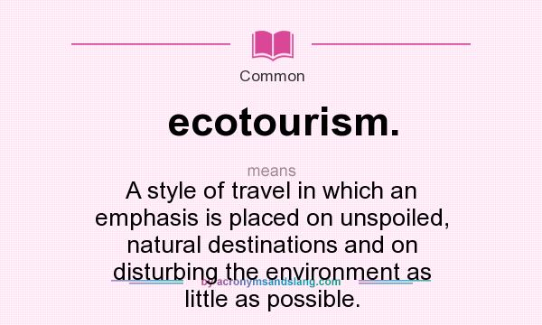 What does ecotourism. mean? It stands for A style of travel in which an emphasis is placed on unspoiled, natural destinations and on disturbing the environment as little as possible.