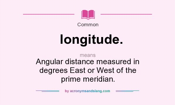 What does longitude. mean? It stands for Angular distance measured in degrees East or West of the prime meridian.