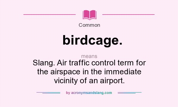 What does birdcage. mean? It stands for Slang. Air traffic control term for the airspace in the immediate vicinity of an airport.