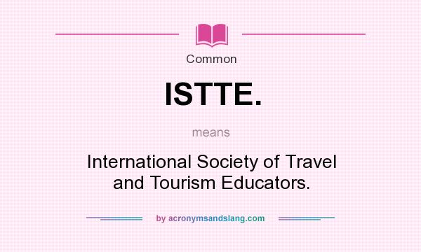 What does ISTTE. mean? It stands for International Society of Travel and Tourism Educators.