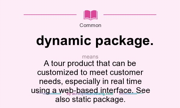 What does dynamic package. mean? It stands for A tour product that can be customized to meet customer needs, especially in real time using a web-based interface. See also static package.