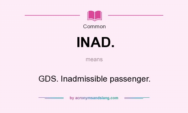 What does INAD. mean? It stands for GDS. Inadmissible passenger.