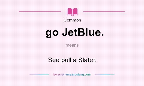 What does go JetBlue. mean? It stands for See pull a Slater.
