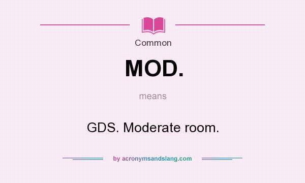 What does MOD. mean? It stands for GDS. Moderate room.