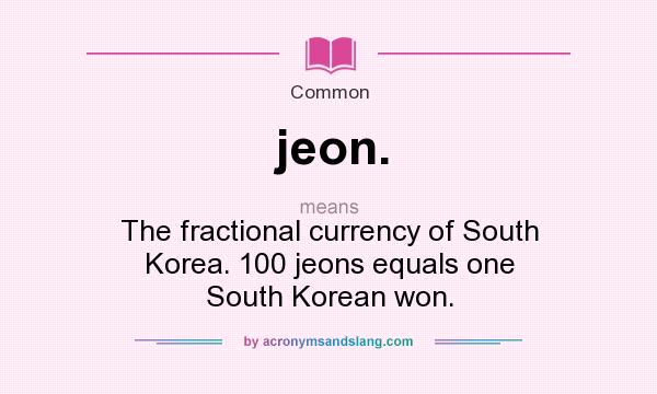 What does jeon. mean? It stands for The fractional currency of South Korea. 100 jeons equals one South Korean won.