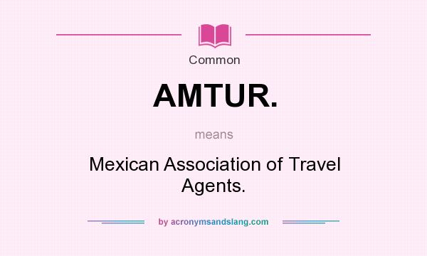 What does AMTUR. mean? It stands for Mexican Association of Travel Agents.