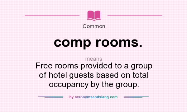 What does comp rooms. mean? It stands for Free rooms provided to a group of hotel guests based on total occupancy by the group.