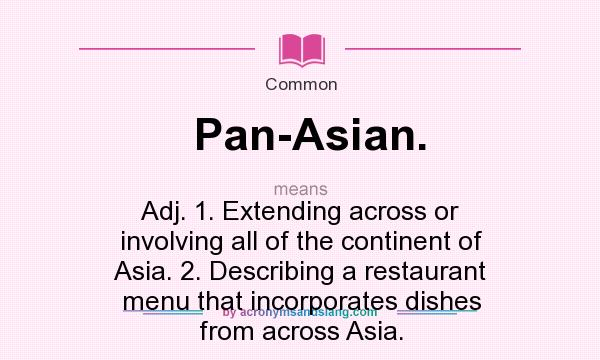 What does Pan-Asian. mean? It stands for Adj. 1. Extending across or involving all of the continent of Asia. 2. Describing a restaurant menu that incorporates dishes from across Asia.