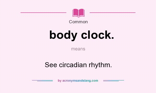 What does body clock. mean? It stands for See circadian rhythm.