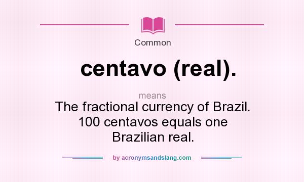 What does centavo (real). mean? It stands for The fractional currency of Brazil. 100 centavos equals one Brazilian real.