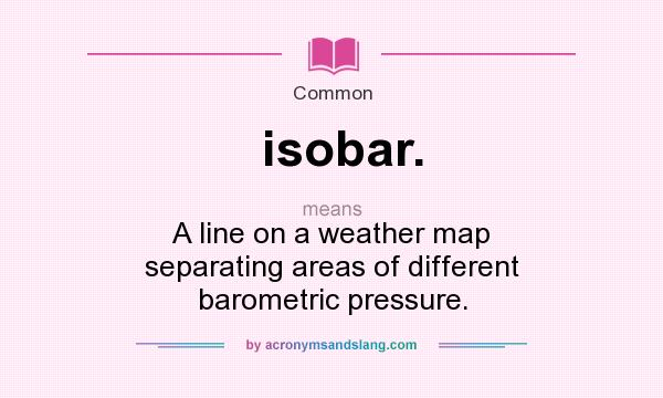 What does isobar. mean? It stands for A line on a weather map separating areas of different barometric pressure.