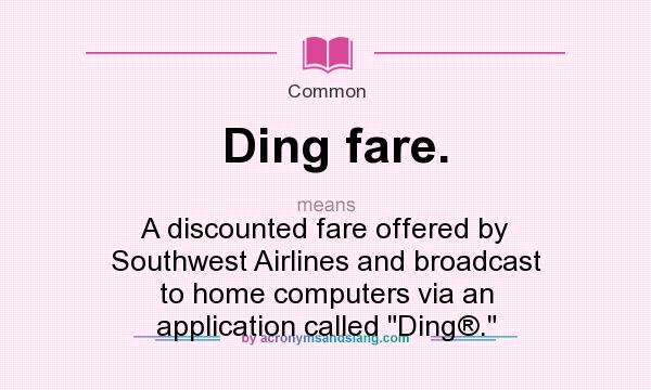 What does Ding fare. mean? It stands for A discounted fare offered by Southwest Airlines and broadcast to home computers via an application called 