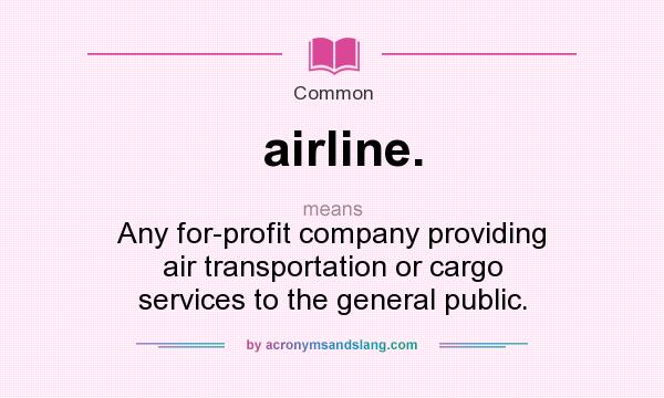What does airline. mean? It stands for Any for-profit company providing air transportation or cargo services to the general public.