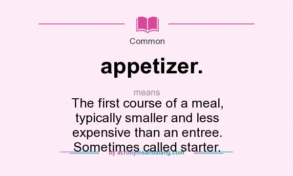 What does appetizer. mean? It stands for The first course of a meal, typically smaller and less expensive than an entree. Sometimes called starter.